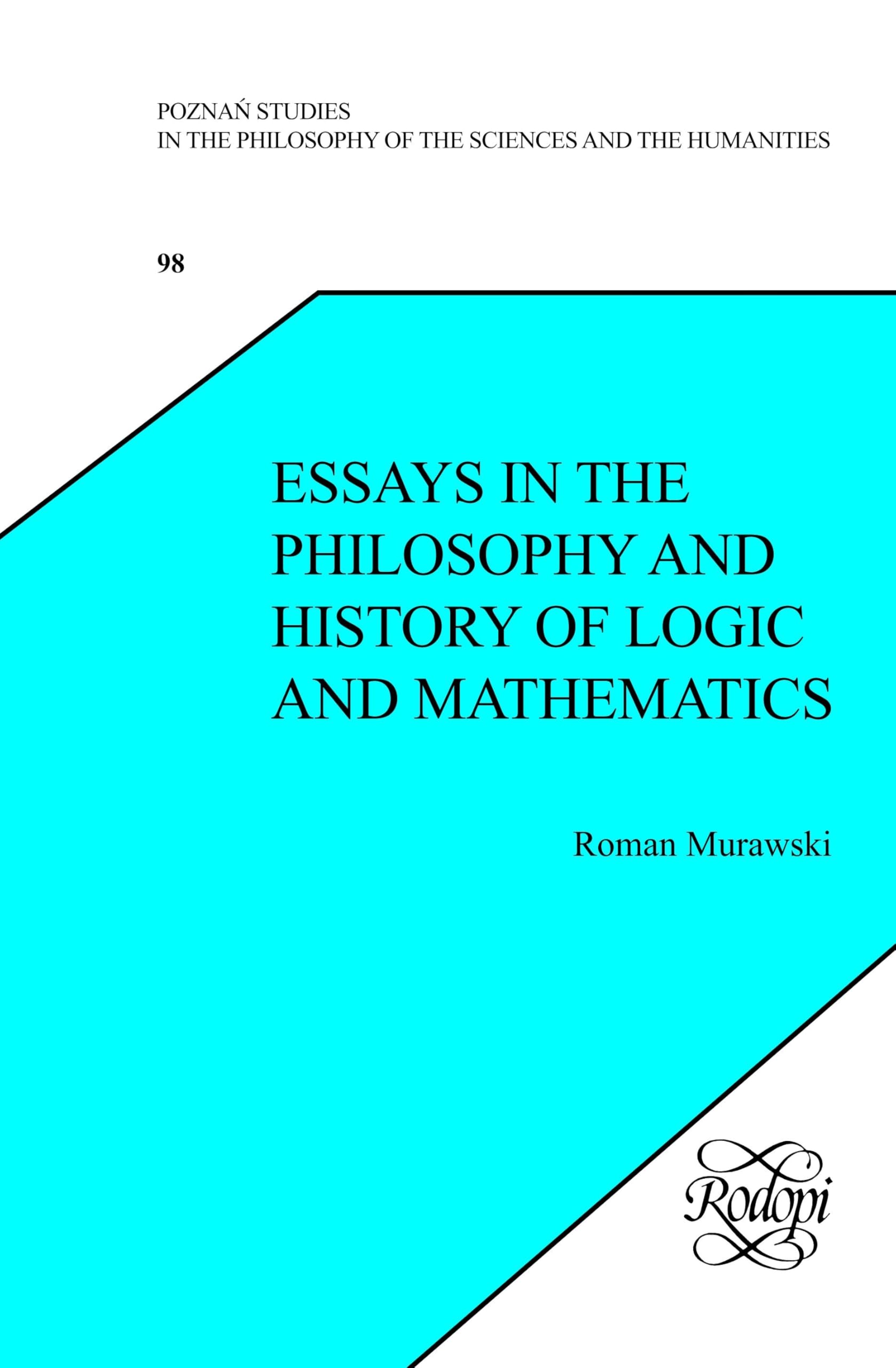 Essays in the Philosophy and History of Logic and Mathematics: 98 (Poznań Studies in the Philosophy of the Sciences and the Humanities, 98)