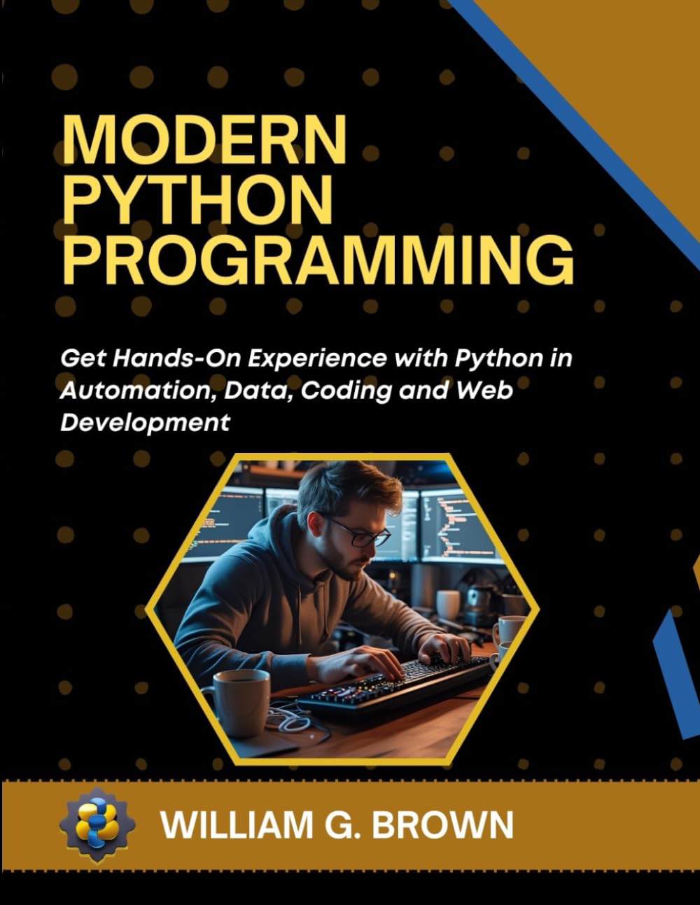 MODERN PYTHON PROGRAMMING: Get Hands-On Experience with Python in Automation, Data, Coding and Web Development (William's Et Others Web Development, Engineering, Coding and Programming Books.)