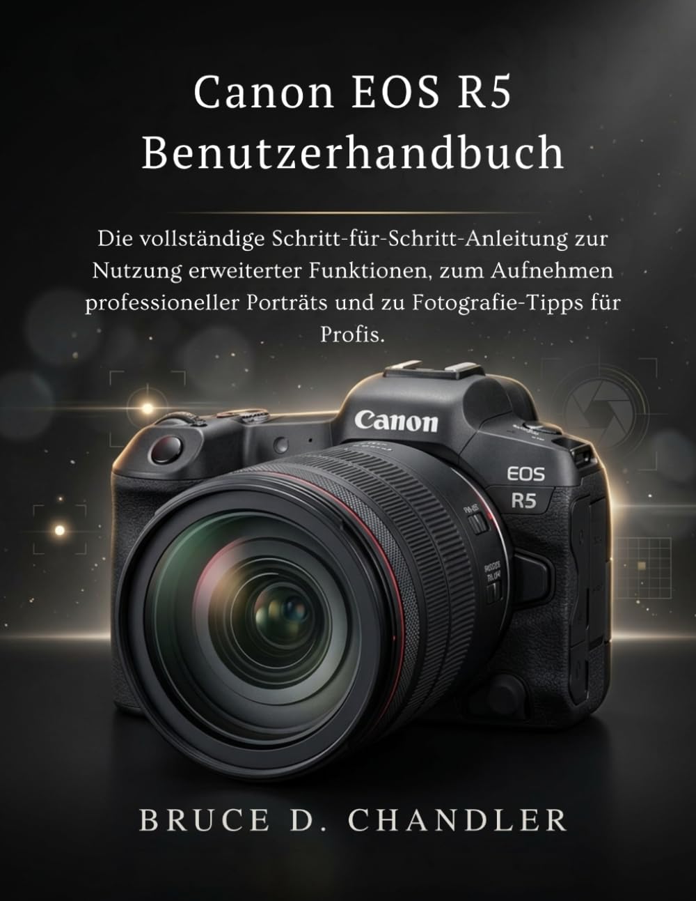 Canon EOS R5 Benutzerhandbuch: Die vollständige Schritt-für-Schritt-Anleitung zur Nutzung erweiterter Funktionen, zum Aufnehmen professioneller Porträts und zu Fotografie-Tipps für Profis.