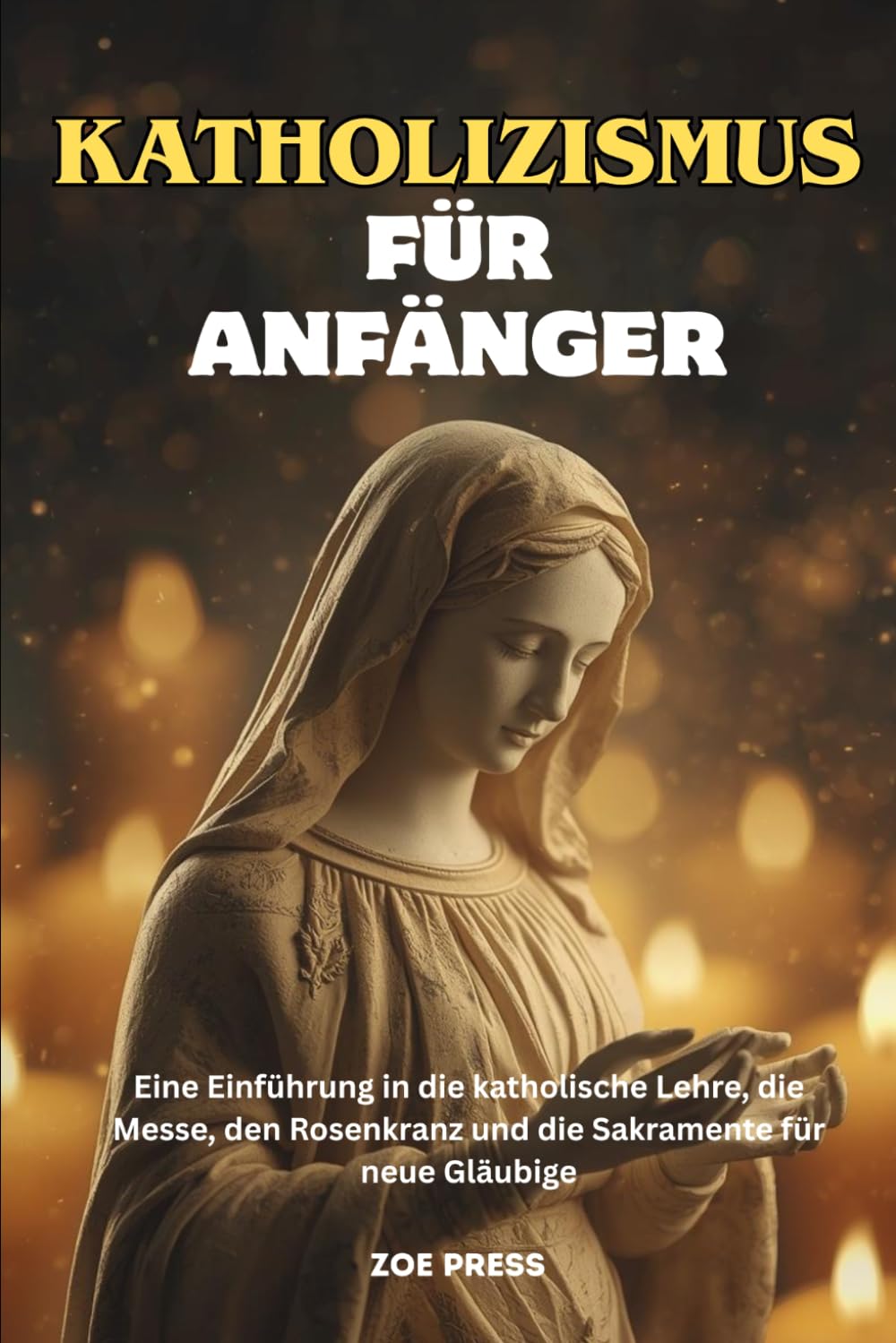 KATHOLIZISMUS FÜR ANFÄNGER: Eine Einführung in die katholische Lehre, die Messe, den Rosenkranz und die Sakramente für neue Gläubige