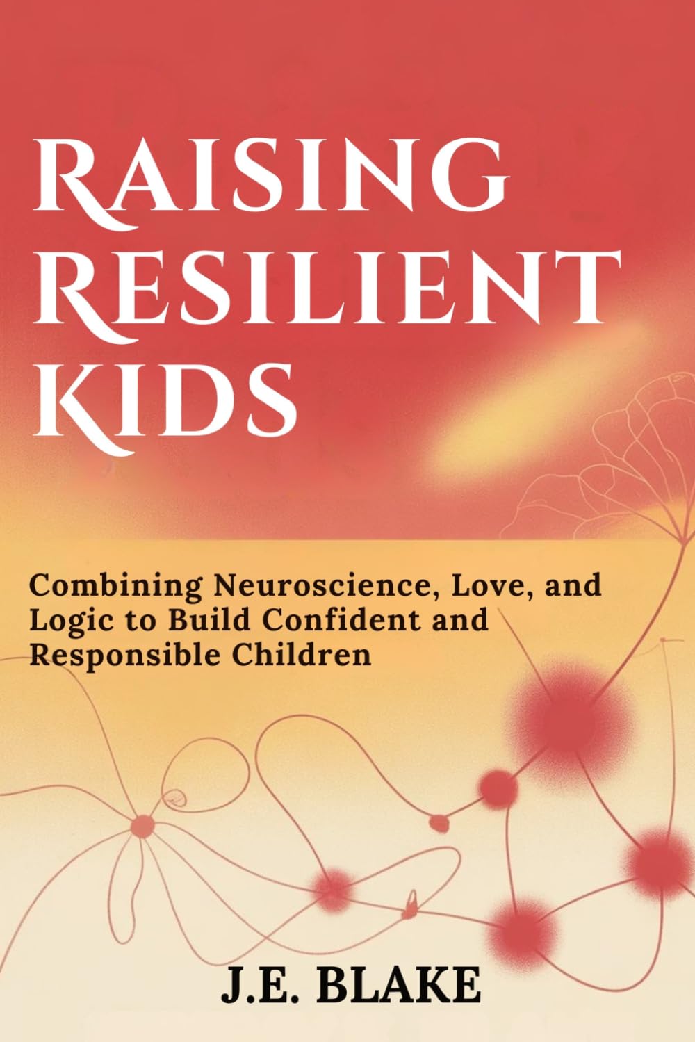 Raising Resilient Kids: Combining Neuroscience, Love, and Logic to Build Confident and Responsible Children