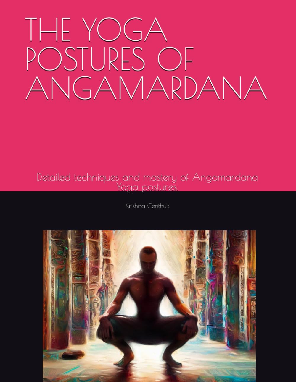 THE YOGA POSTURES OF ANGAMARDANA: Detailed techniques and mastery of Angamardana Yoga postures.