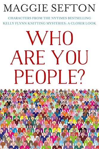 WHO ARE YOU PEOPLE?: Characters From the NYTimes Bestselling Kelly Flynn Knitting Mysteries: A Closer Look