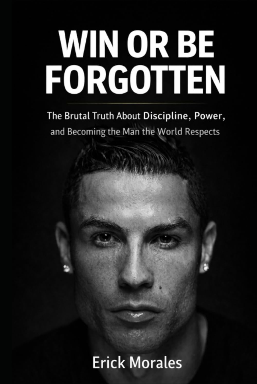 WIN OR BE FORGOTTEN: The Brutal Truth About Discipline, Power, and Becoming the Man the World Respects