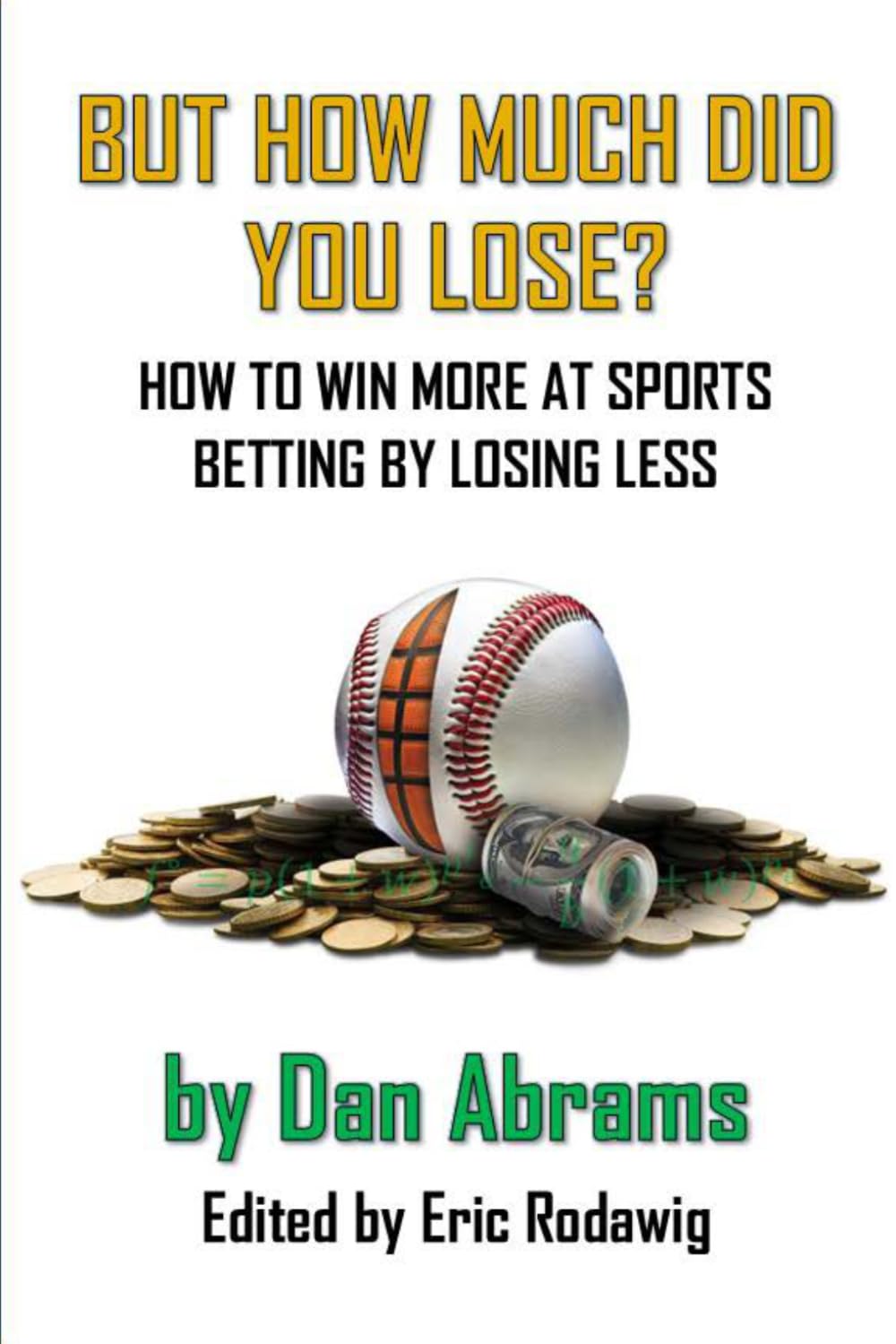 But How Much Did You Lose?: How to Win More at Sports Betting by Losing Less (Playing Not To Lose)