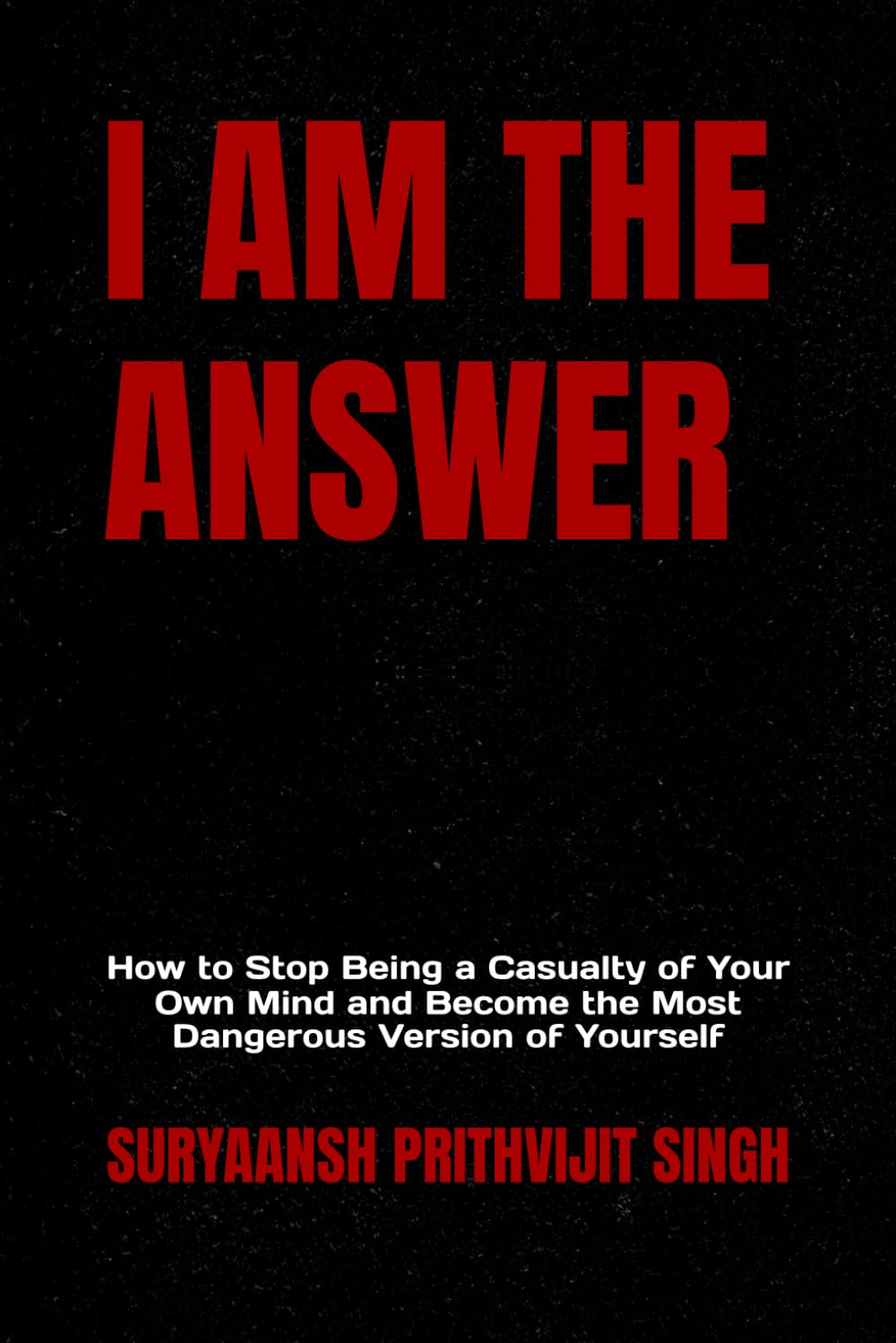 I AM THE ANSWER: How to Stop Being a Casualty of Your Own Mind and Become the Most Dangerous Version of Yourself