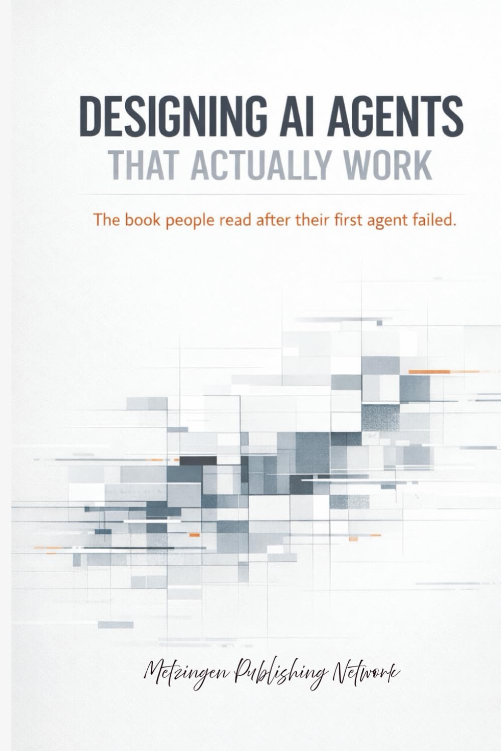 Designing AI Agents That Actually Work: The book people read after their first agent failed