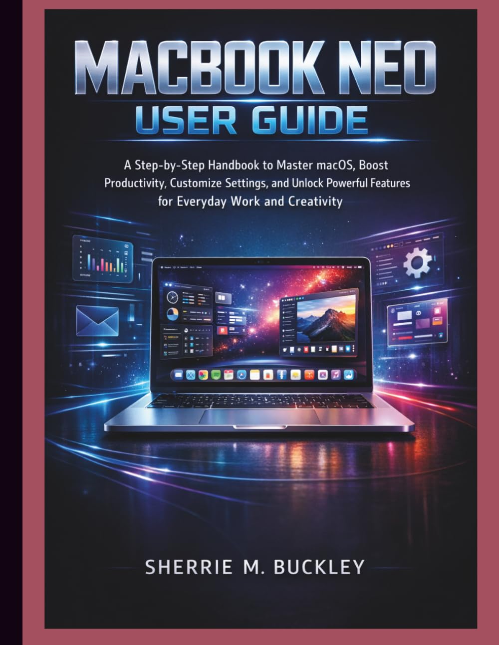 MACBOOK NEO USER GUIDE: A Step-by-Step Handbook to Master macOS, Boost Productivity, Customize Settings, and Unlock Powerful Features for Everyday Work and Creativity