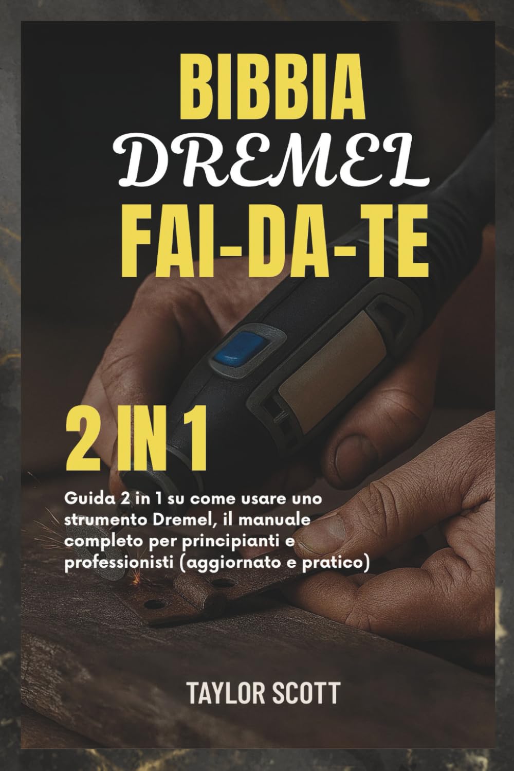 BIBBIA DREMEL FAI-DA-TE: Guida 2 in 1 su come usare uno strumento Dremel, il manuale completo per principianti e professionisti (aggiornato e pratico)