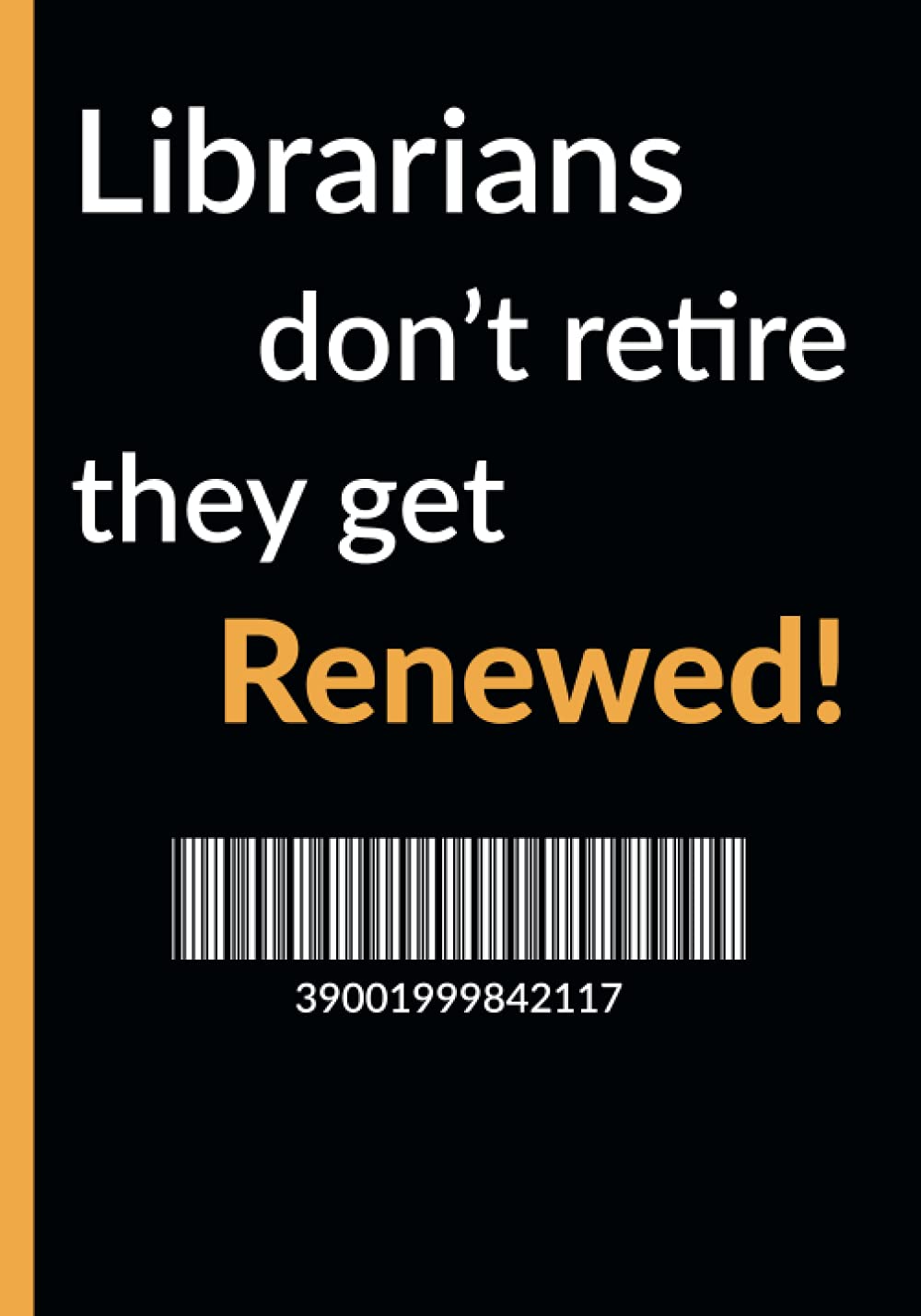 Librarians don't retire, they get renewed!: A perfect retirement gift for a librarian