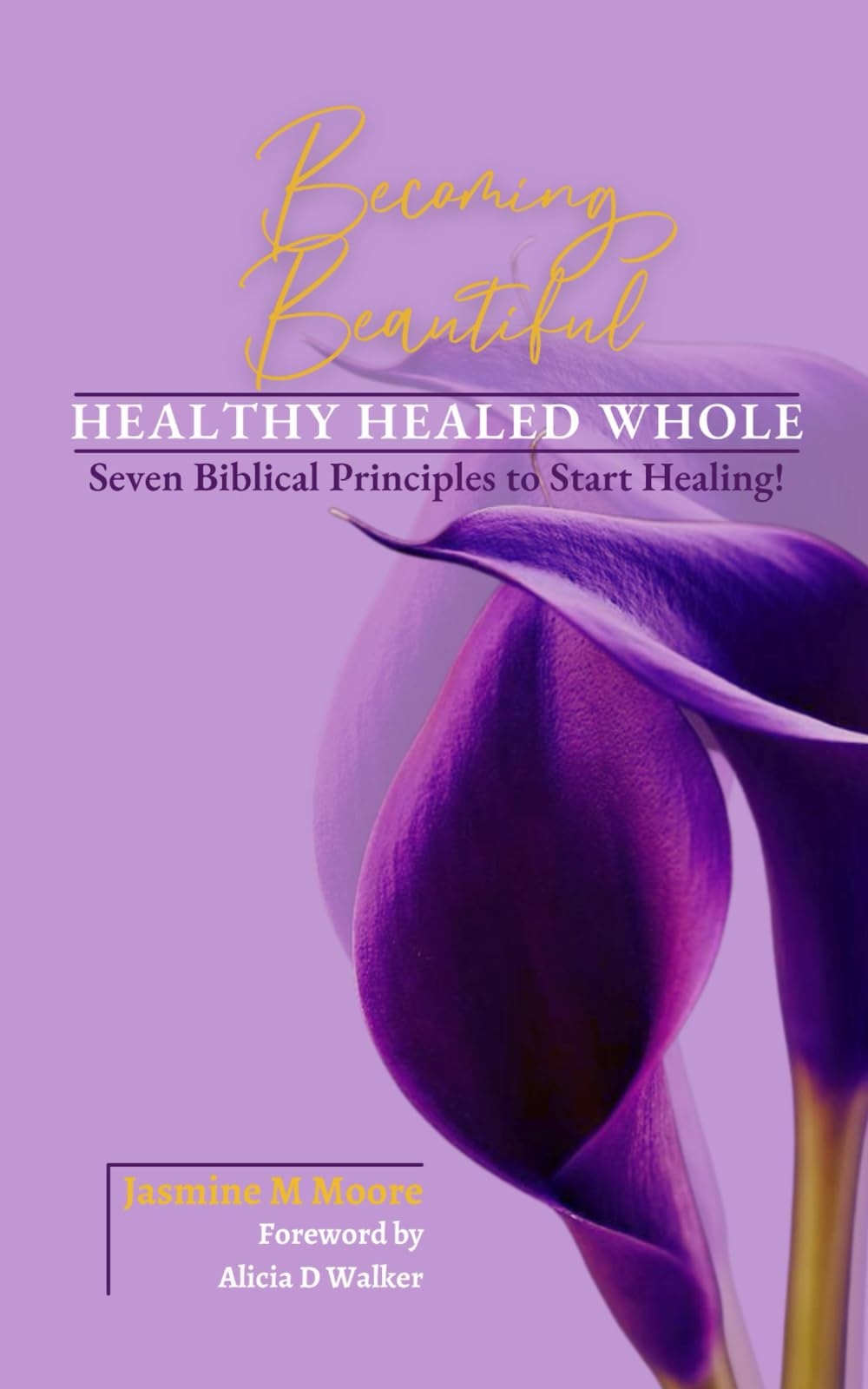 Becoming Beautiful HEALTHY HEALED WHOLE: Seven Biblical Principles to Start Healing!
