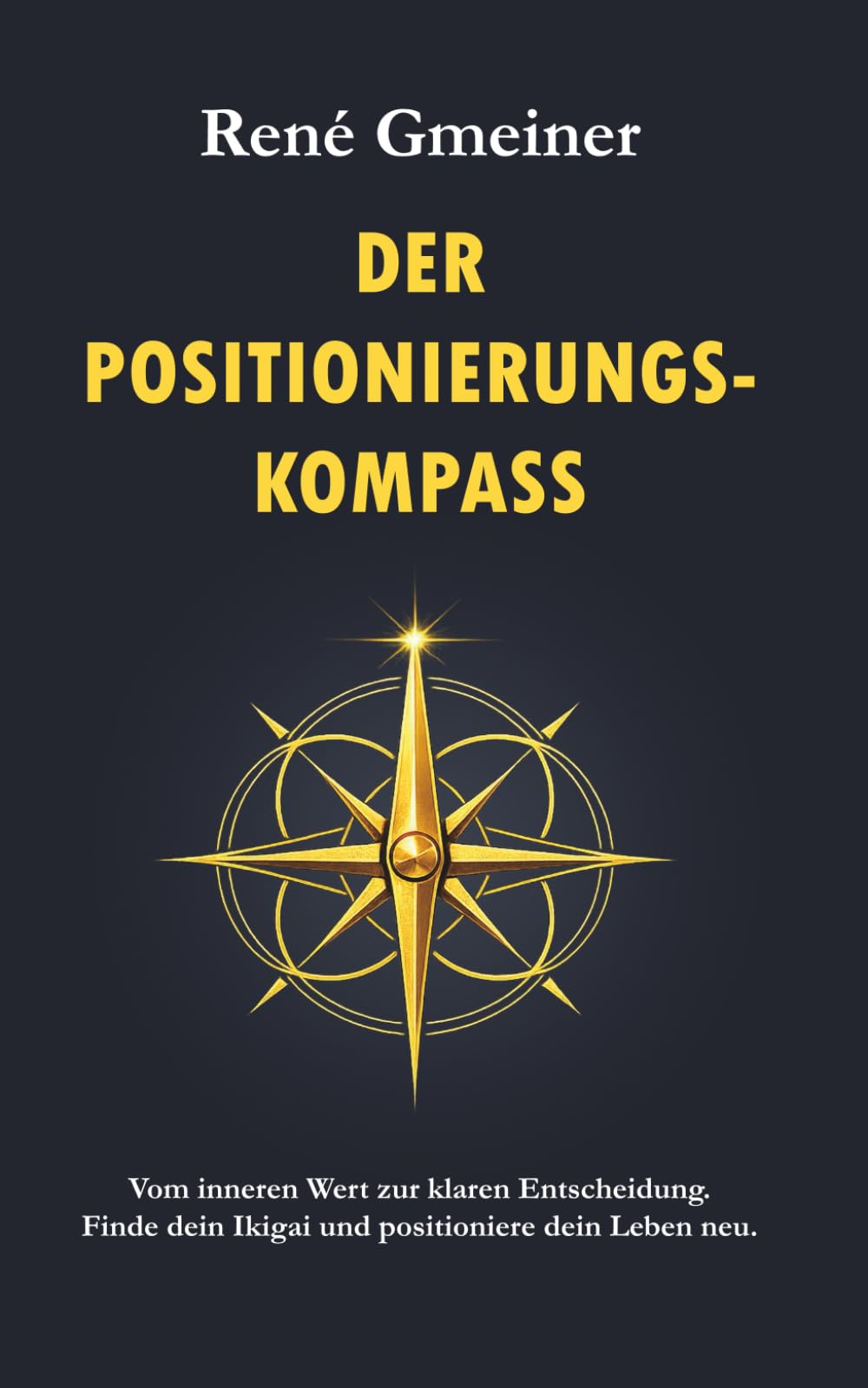 Der Positionierungs-Kompass: Vom inneren Wert zur klaren Entscheidung. Finde dein Ikigai und positioniere dein Leben neu. (Die Strategie der Unverzichtbarkeit)