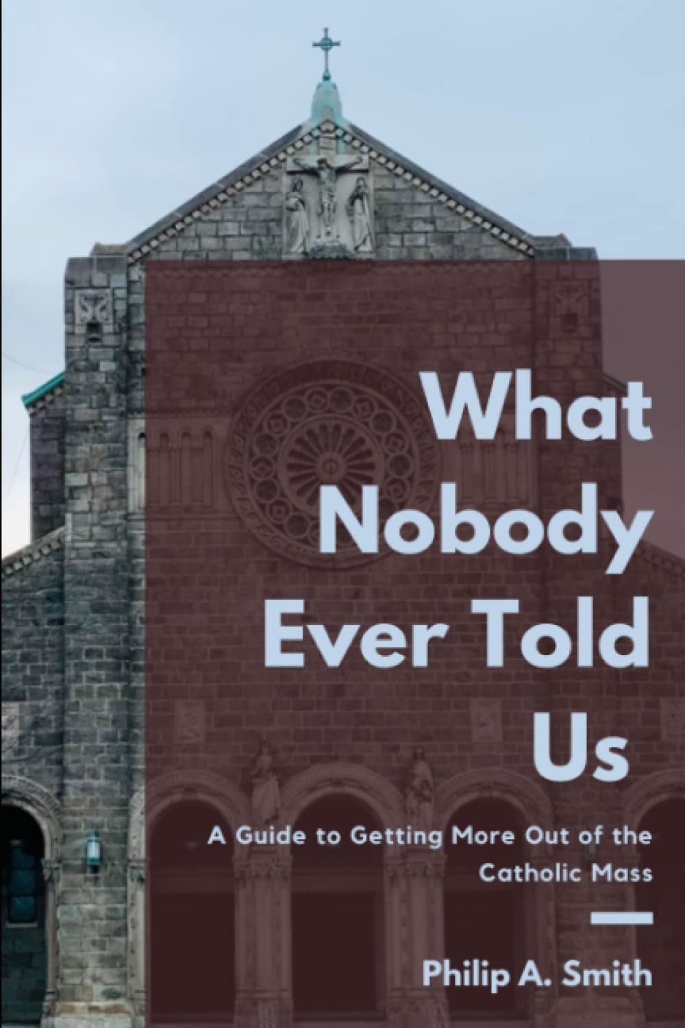 What Nobody Ever Told Us: A Guide to Getting More Out of the Catholic Mass