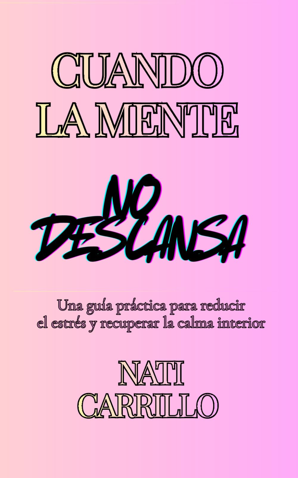 CUANDO LA MENTE NO DESCANSA: Una guía práctica para reducir el estrés y recuperar la calma interior