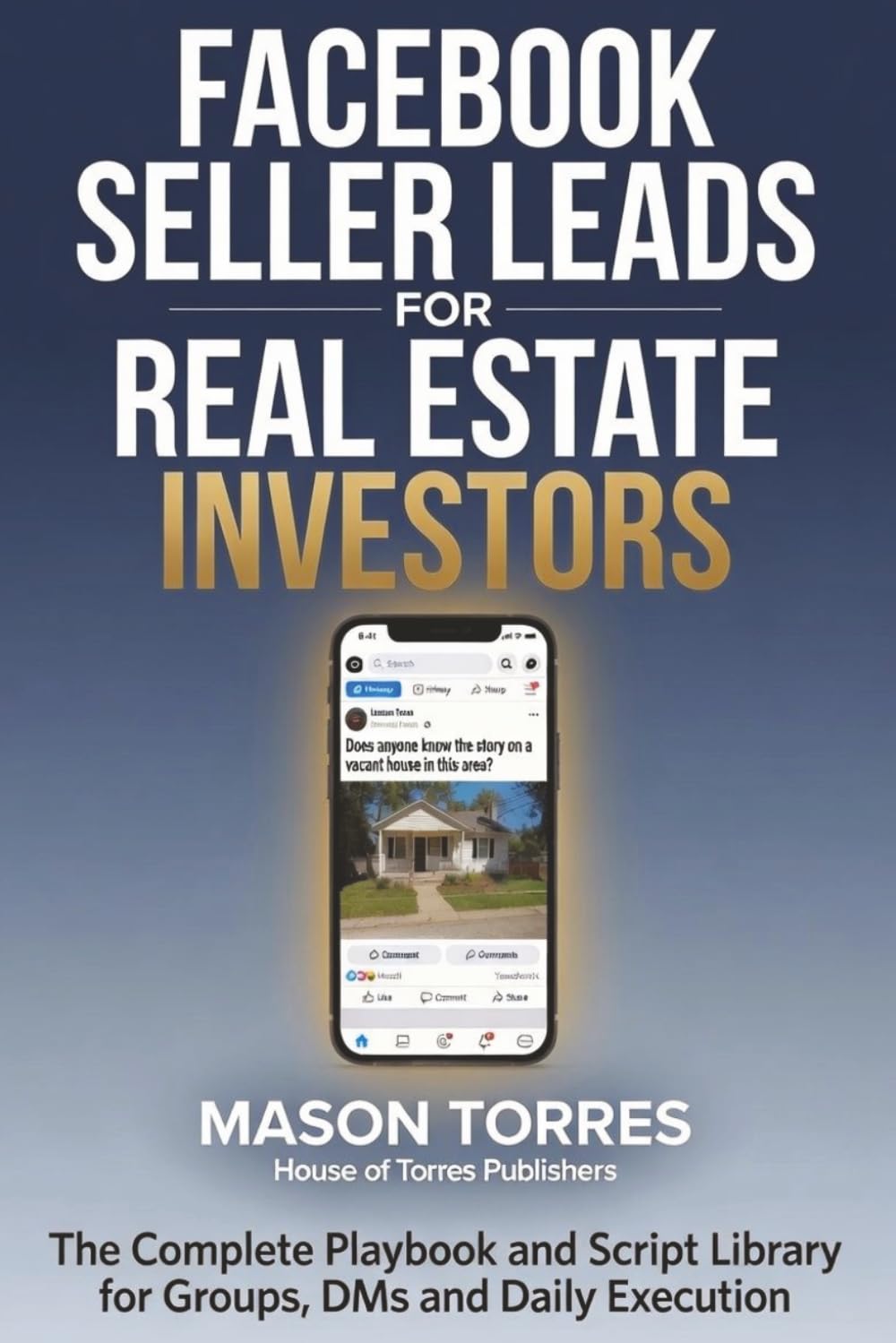 Facebook Seller Leads for Real Estate Investors: The Complete Playbook and Script Library for Groups, DMs, and Daily Execution