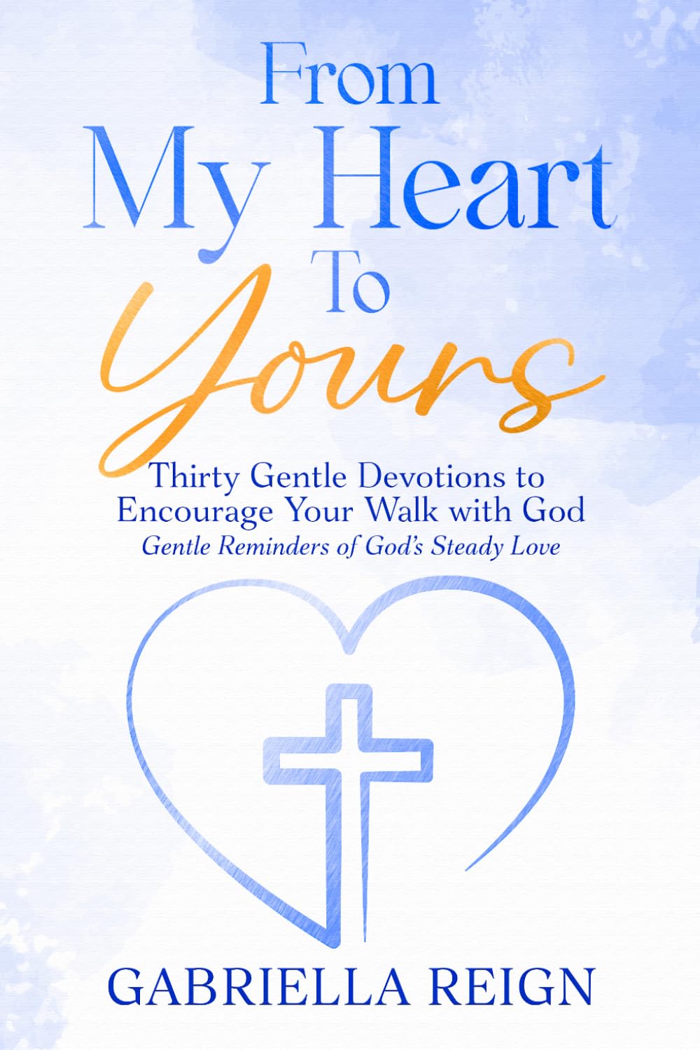 From My Heart to Your: Thirty Gentle Devotions to Encourage Your Walk with God: Gentle Reminders of God's Steady Love