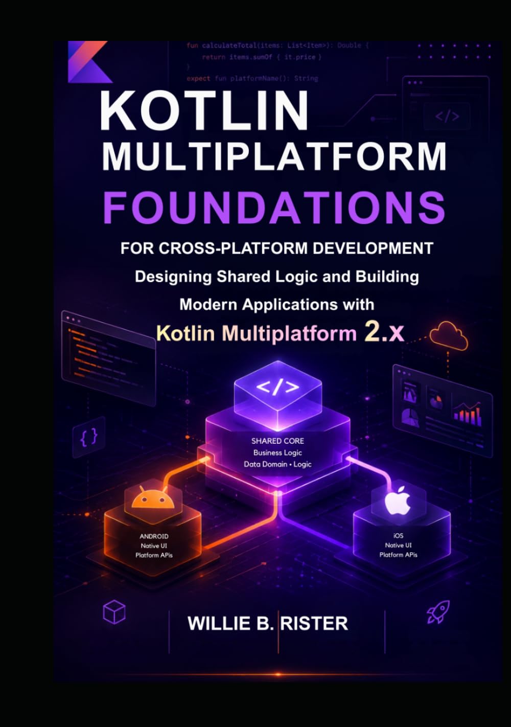 Kotlin Multiplatform Foundations for Cross-Platform Development: Designing Shared Logic and Building Modern Applications with Kotlin Multiplatform 2.x