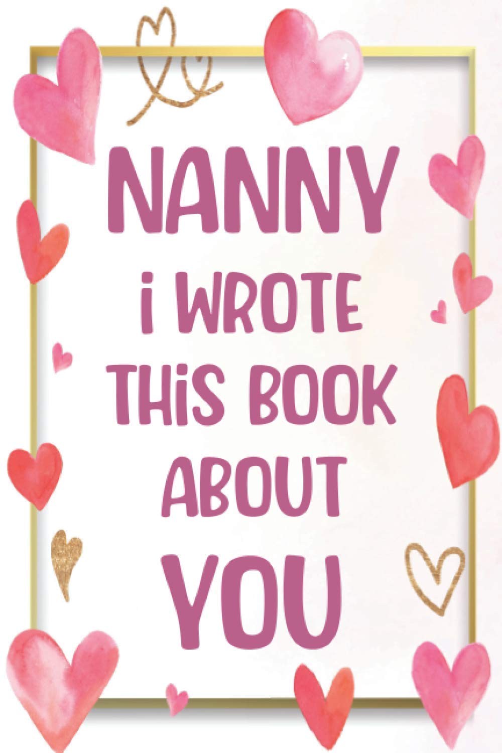 Nanny I Wrote This Book About You: What You Love About Grandma | Fill In The Blank With 50 Prompts | Unique Gift To Grandma | Perfect Gift For Mother's day, Grandma's Birthday or Christmas.