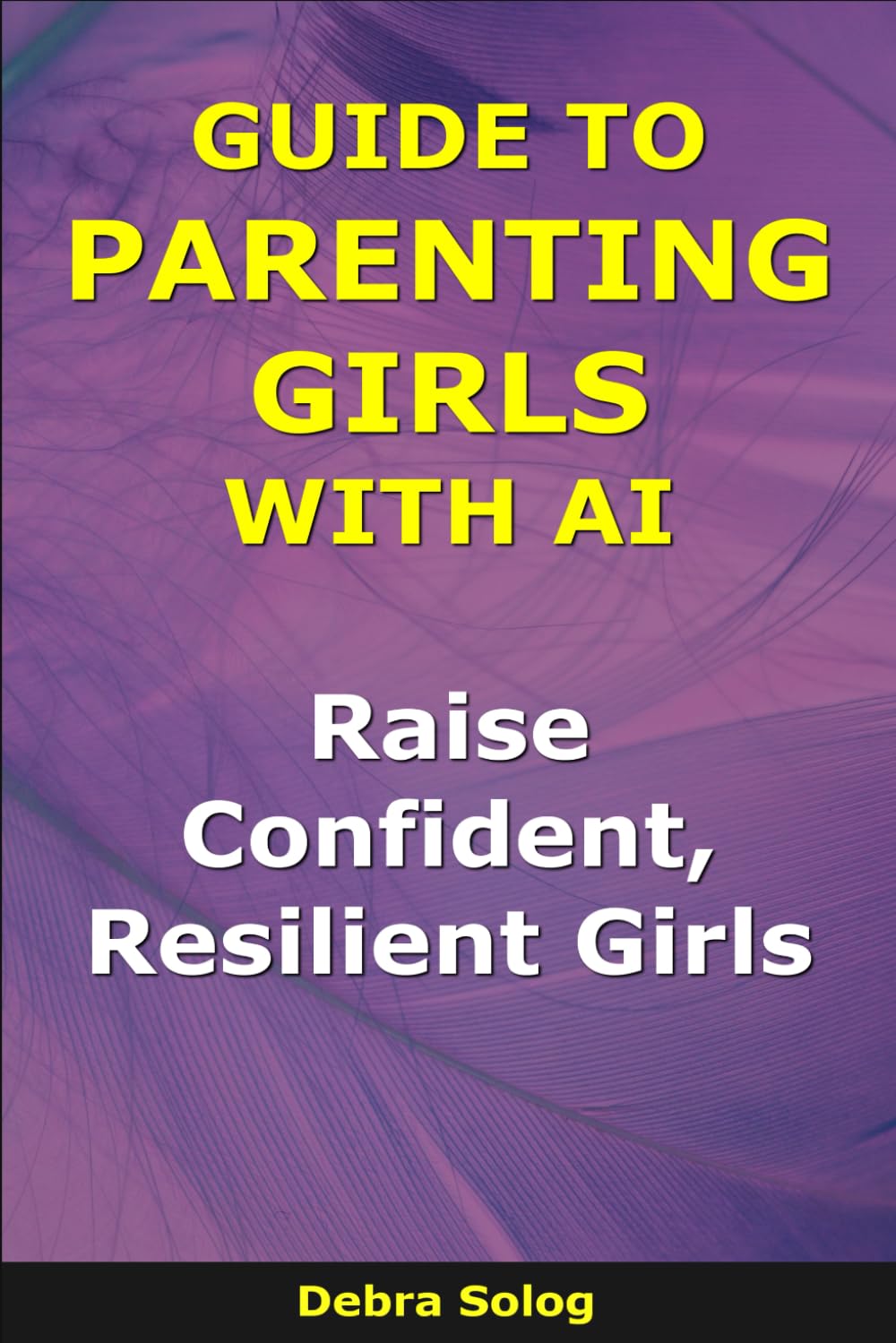 Guide to Parenting Girls With AI: Raise Confident, Resilient Girls (The Smart Parent Series)