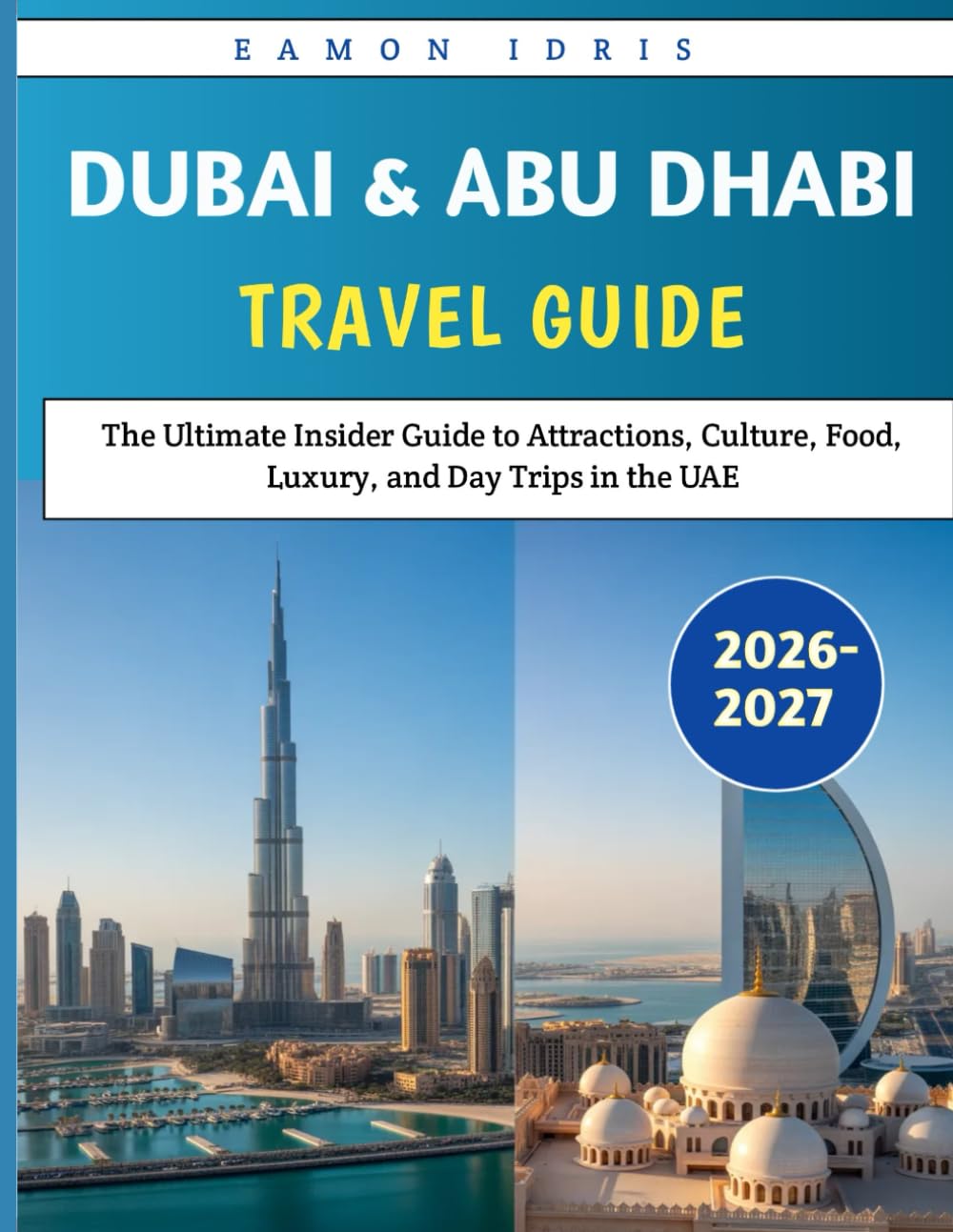 Dubai and Abu Dhabi Travel Guide 2026-2027: The Ultimate Insider Guide to Attractions, Culture, Food, Luxury, and Day Trips in the UAE