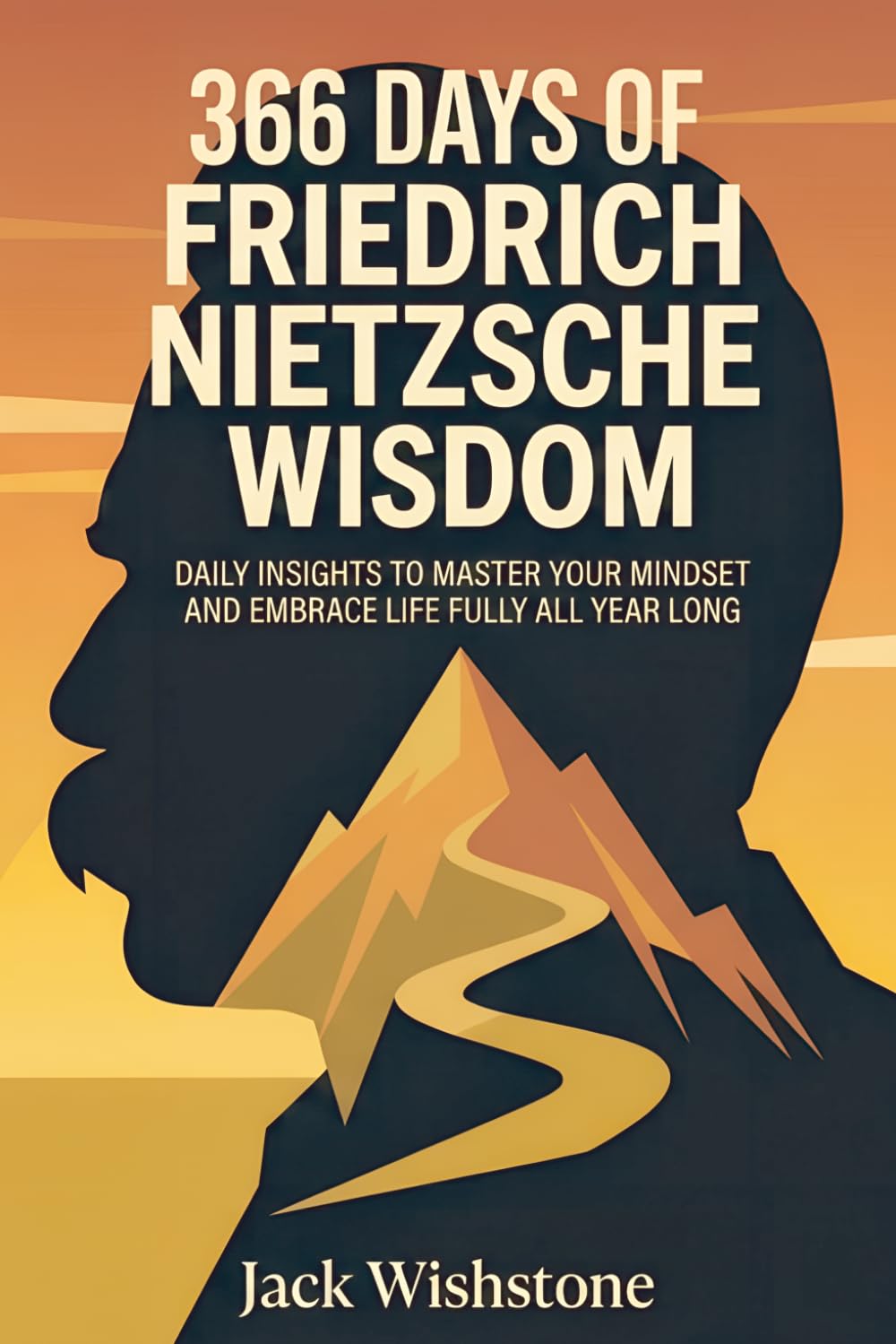 366 Days Of Friedrich Nietzsche Wisdom: Daily Insights To Master Your Mindset And Embrace Life Fully All Year Long