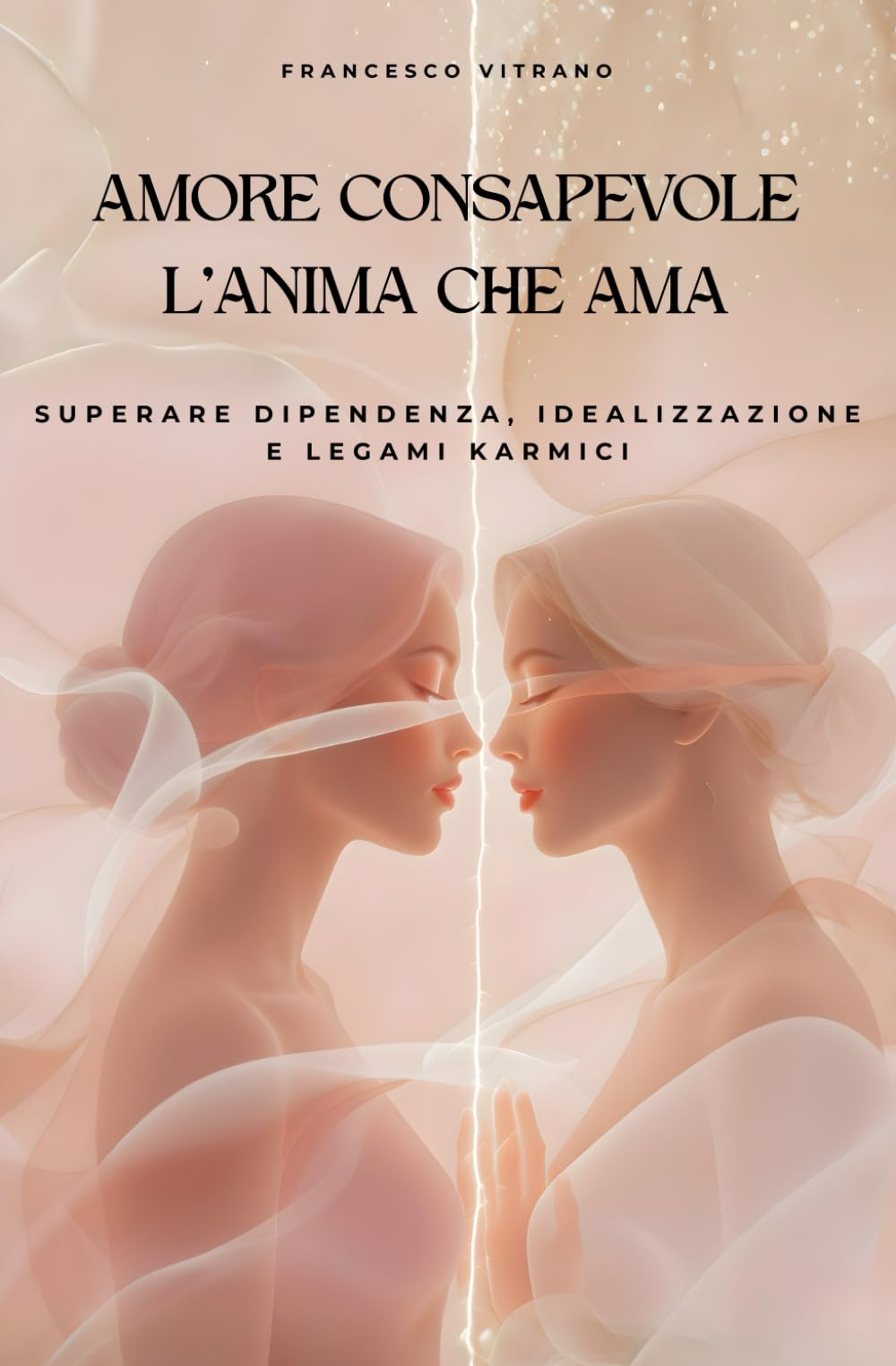 AMORE CONSAPEVOLE - L’ANIMA CHE AMA: Superare dipendenza, idealizzazione e legami karmici