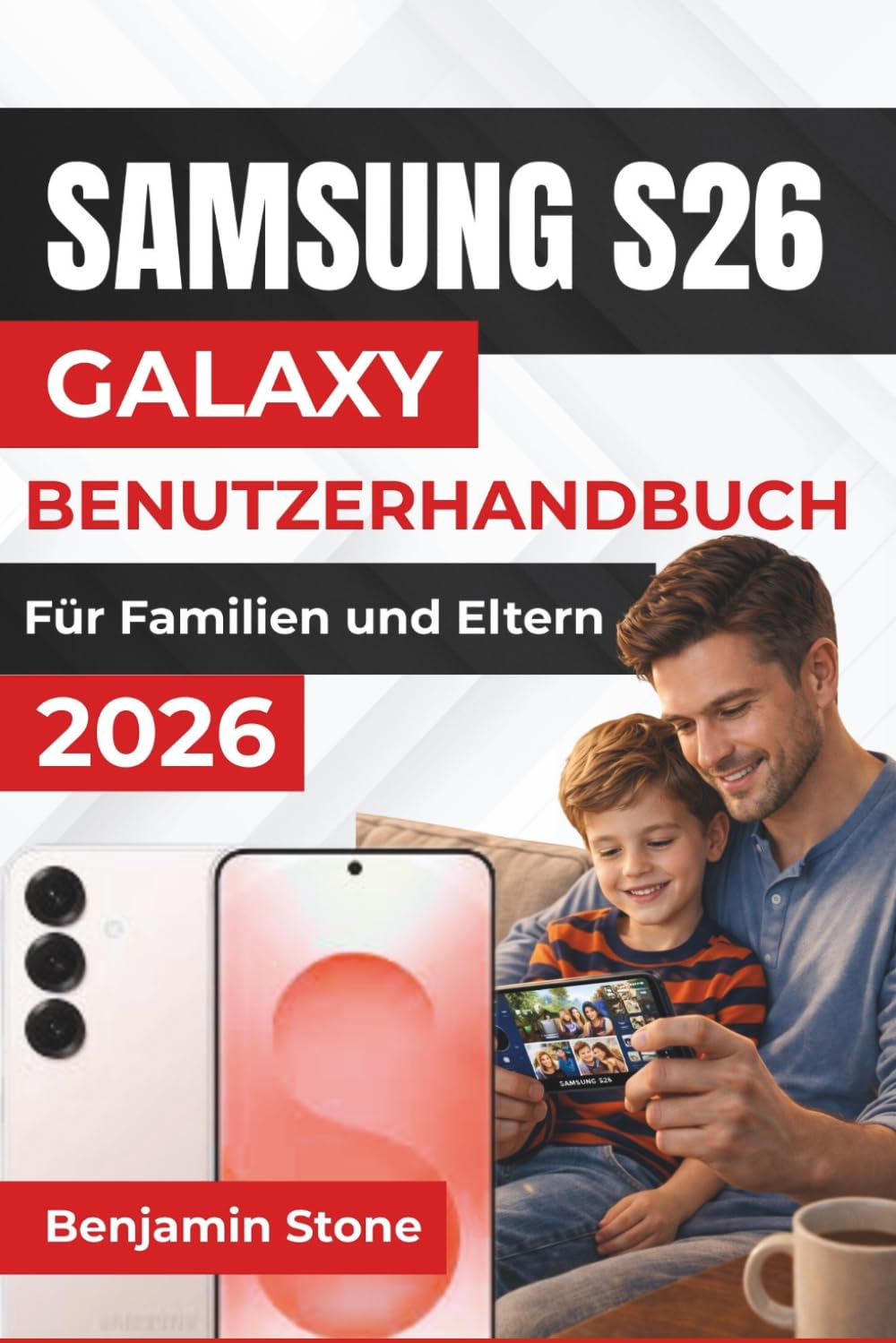 SAMSUNG GALAXY S26 BENUTZERHANDBUCH Für Familien und Eltern 2026: Praktische Tipps zur Personalisierung, Sicherung und Verwaltung Ihres Geräts für die ... für nahtlose Unterhaltung und Produktivität