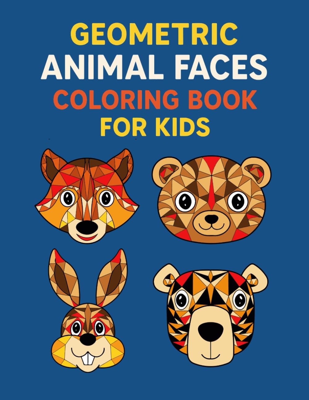 Geometric Animal Faces Coloring Book For Kids: Geometric Shapes Animals Coloring Book, Kids Geometric Coloring Book, Geometric Animal Patterns Book, ... Animal Designs, Geometry Coloring Book