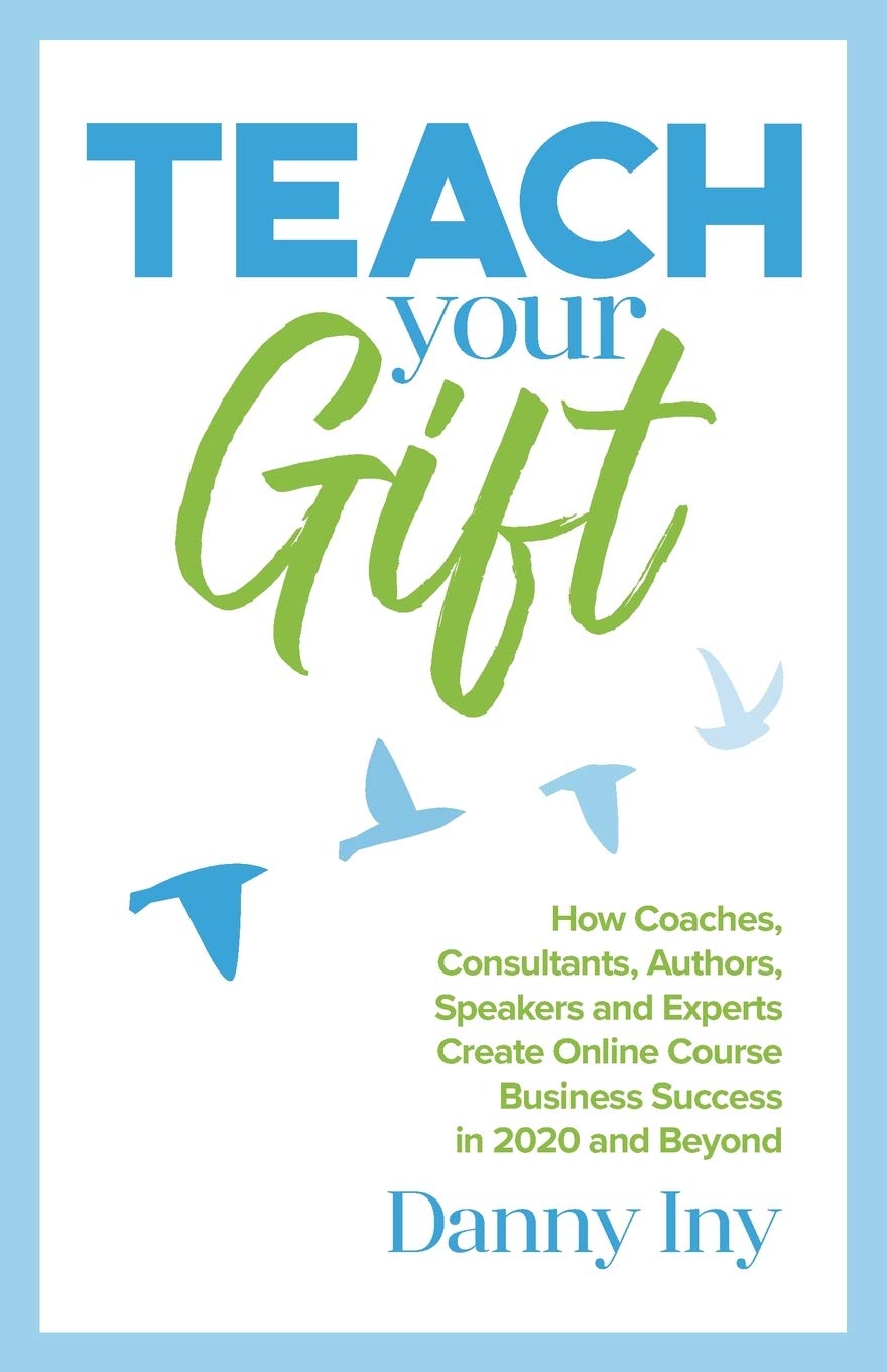Teach Your Gift: How Coaches, Consultants, Authors, Speakers, and Experts Create Online Course Business Success in 2020 and Beyond (The Online Course Business Success Series)