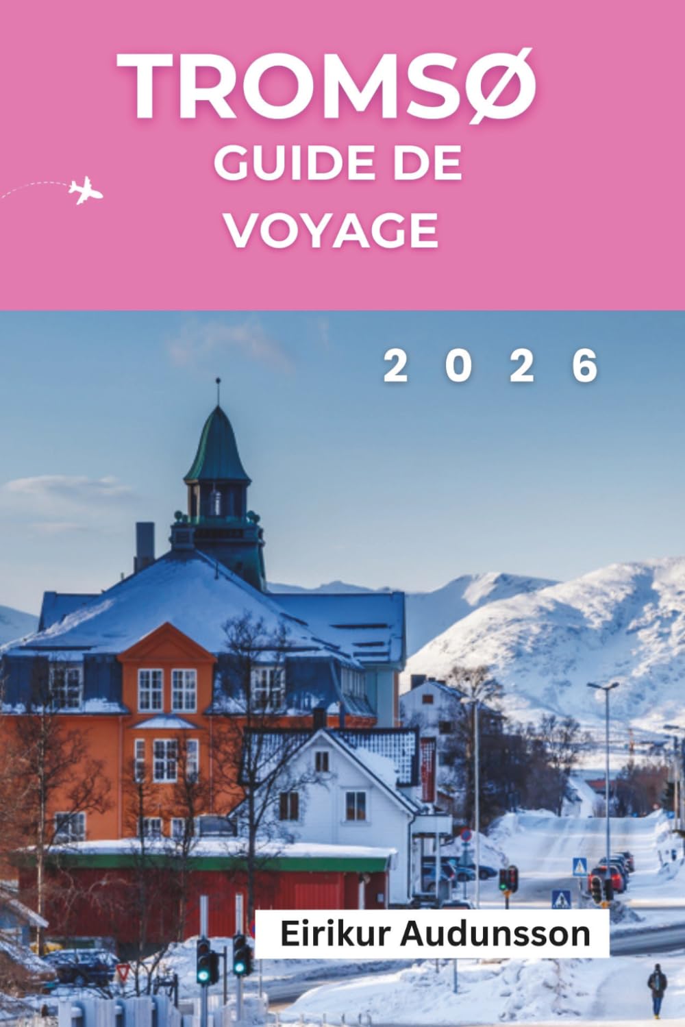 GUIDE DE VOYAGE TROMSØ 2026: Un voyage complet à travers les aurores boréales, les aventures arctiques, la culture sami et la beauté indomptée de la Norvège,
