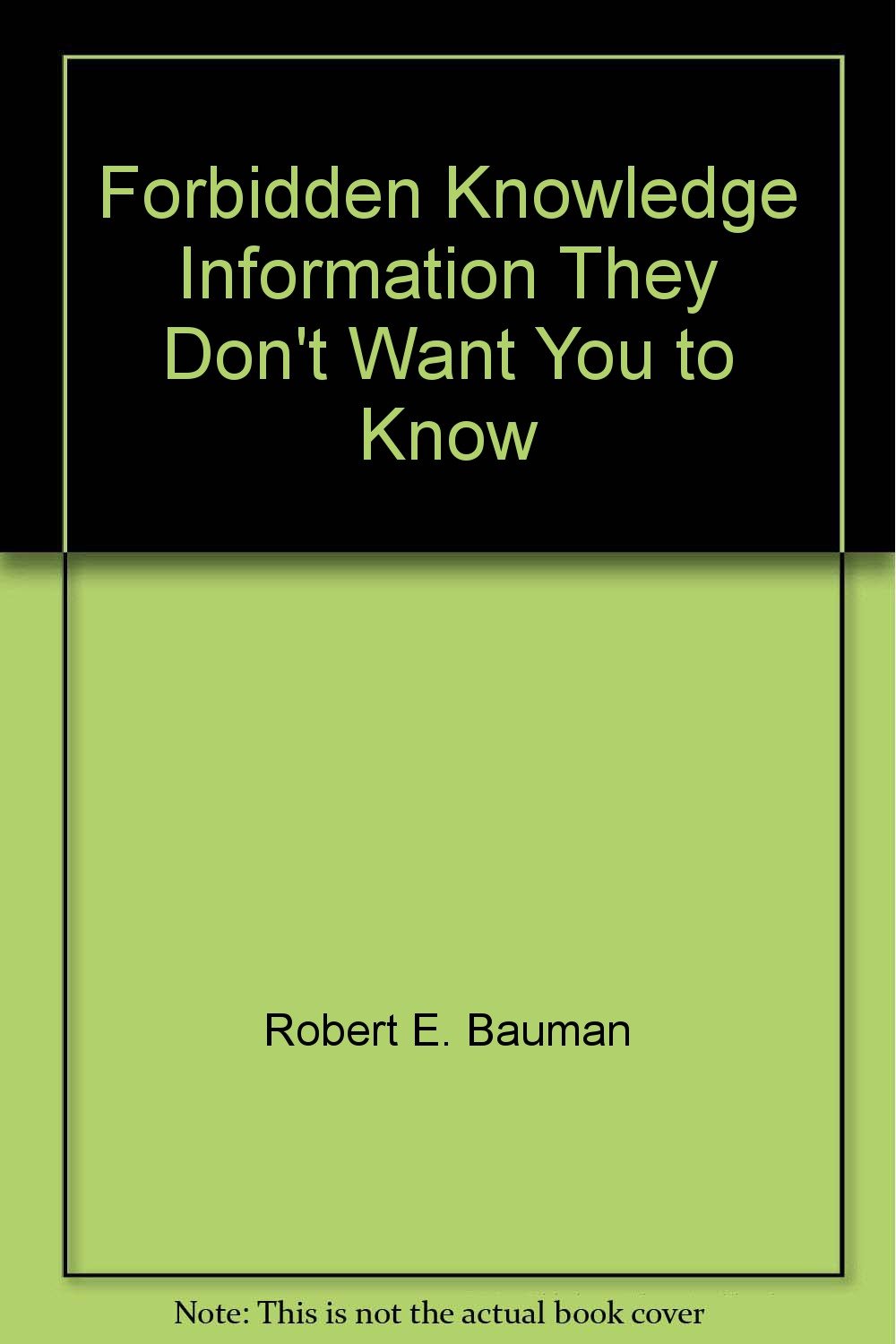 Forbidden Knowledge Information They Don't Want You to Know Robert E