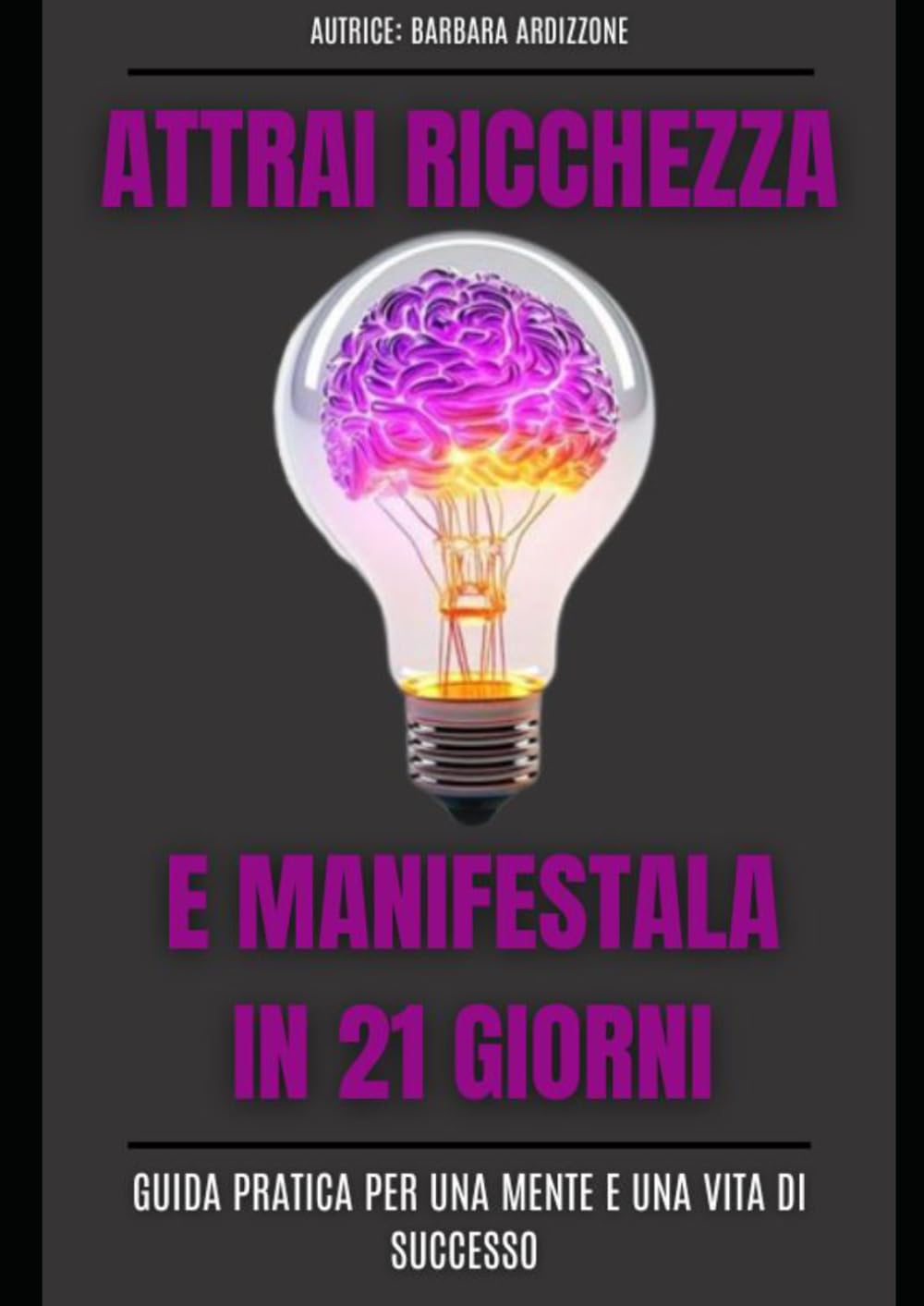 ATTRAI RICCHEZZA E MANIFESTALA IN 21 GIORNI: Guida pratica per una mente e una vita di successo
