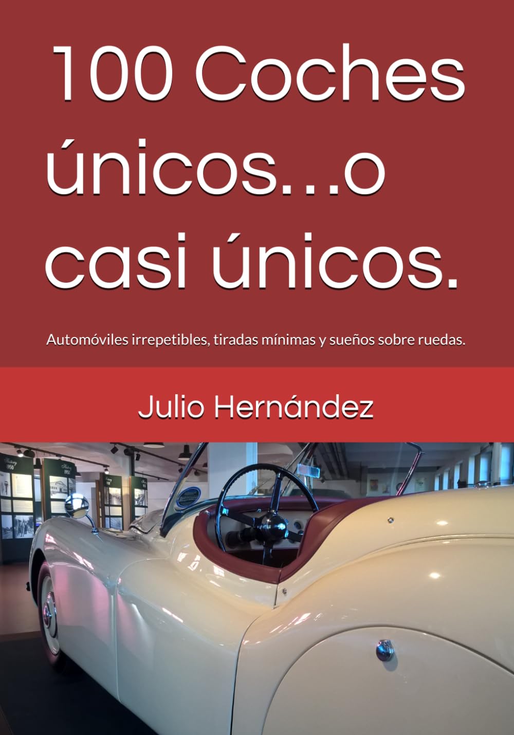 100 Coches únicos…o casi únicos.: Automóviles irrepetibles, tiradas mínimas y sueños sobre ruedas.