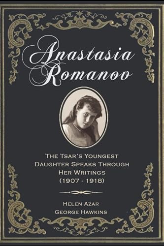 Anastasia Romanov: The Tsar's Youngest Daughter Speaks Through Her Writings (1907 - 1918)