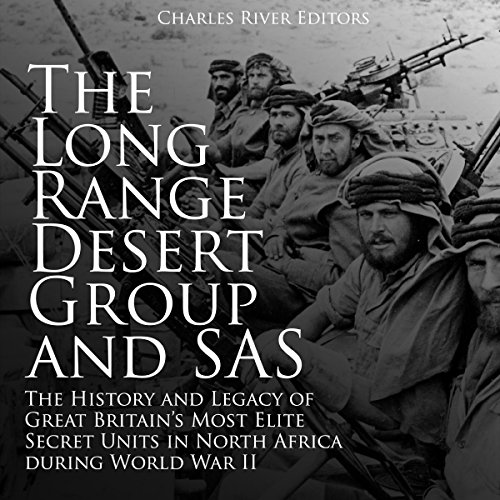 The Long Range Desert Group and SAS: The History and Legacy of Great Britainâ€™s Most Elite Secret Units in North Africa During World War II