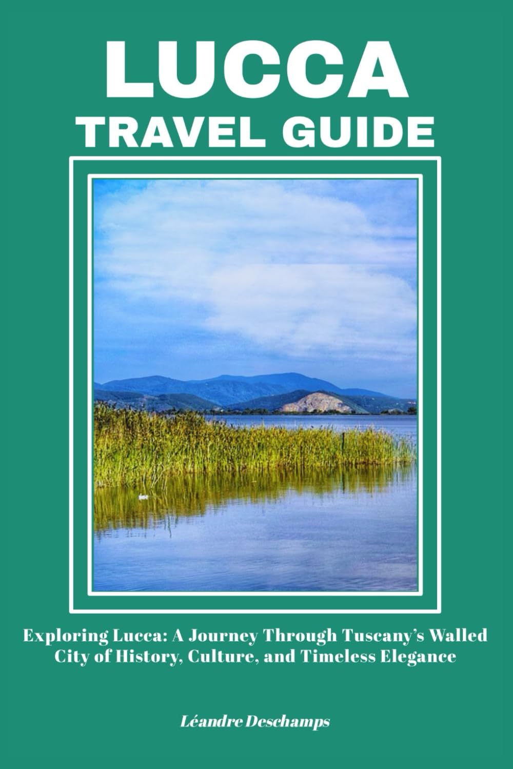 LUCCA TRAVEL GUIDE: Exploring Lucca: A Journey Through Tuscany’s Walled City of History, Culture, and Timeless Elegance