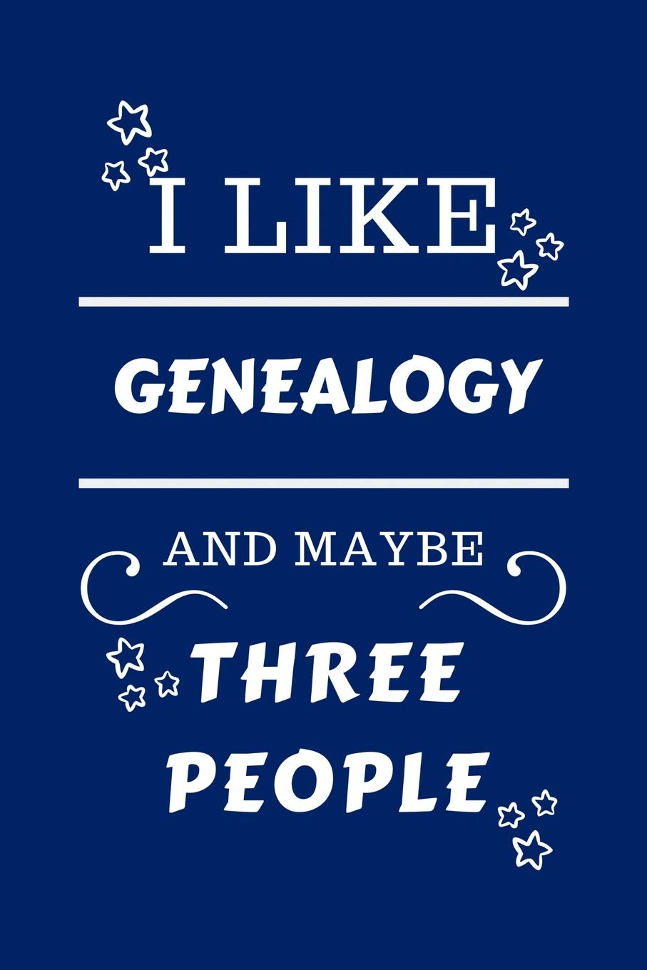 I Like Genealogy And Maybe Three People: Perfect Genealogy Gag Gift | Blank Lined Notebook