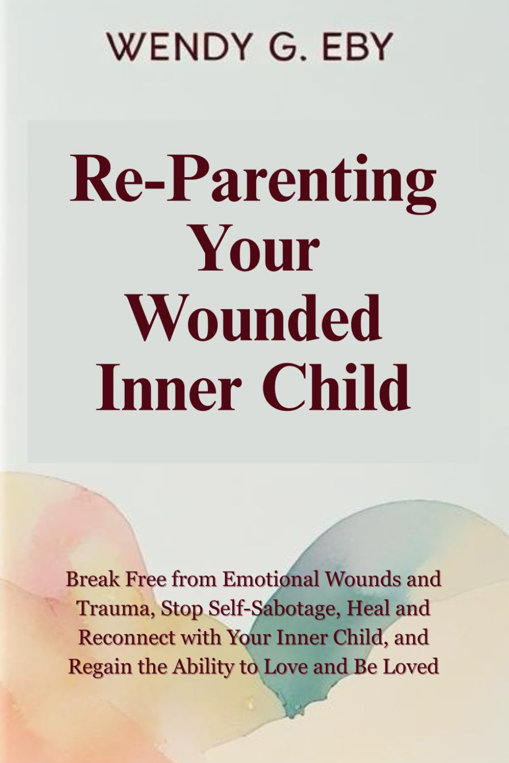 Reparenting Your Wounded Inner Child: Break Free from Emotional Wounds and Trauma, Stop Self-Sabotage, Heal and Reconnect with Your Inner Child, and Regain the Ability to Love and Be Loved