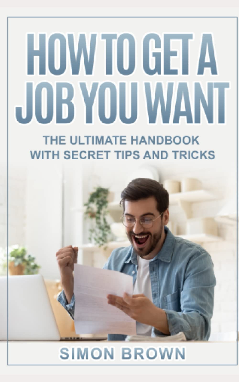 How to Get a Job You Want: The Ultimate Handbook With Secret Tips and Tricks