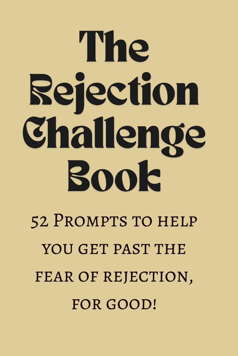 The Rejection Challenge Book: 52 Challenges to help you get over your fear of rejection