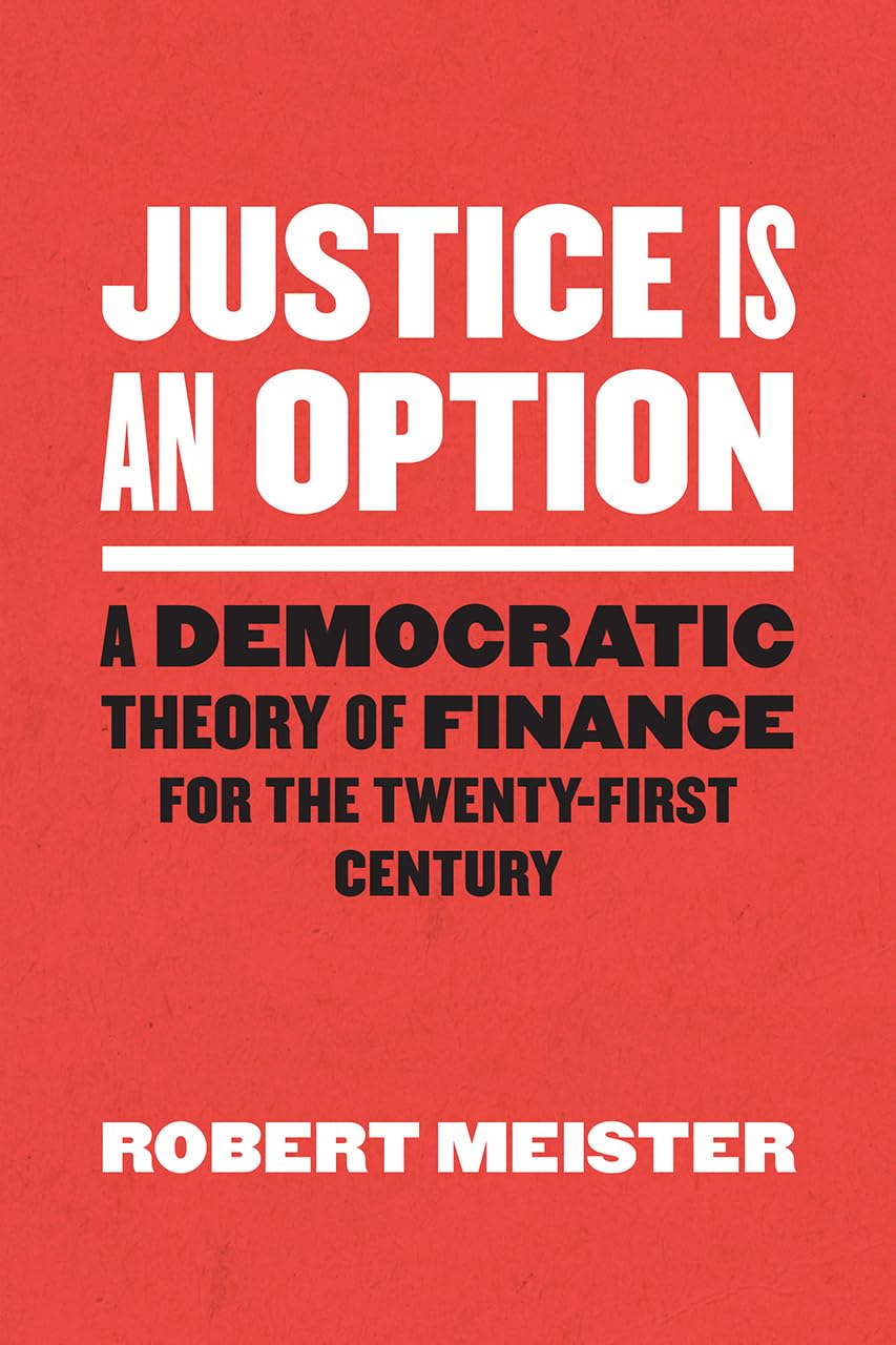 Justice Is an Option: A Democratic Theory of Finance for the Twenty-First Century (Chicago Studies in Practices of Meaning)