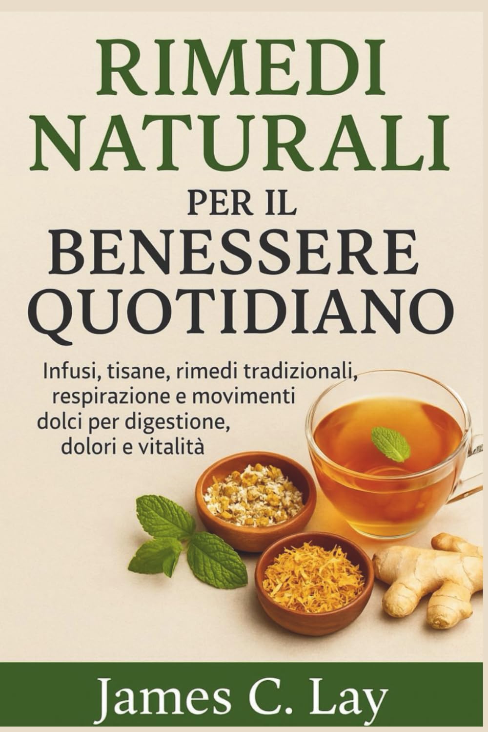 Rimedi Naturali per il Benessere Quotidiano: Infusi, tisane, rimedi tradizionali, respirazione e movimenti dolci per digestione, dolori e vitalità
