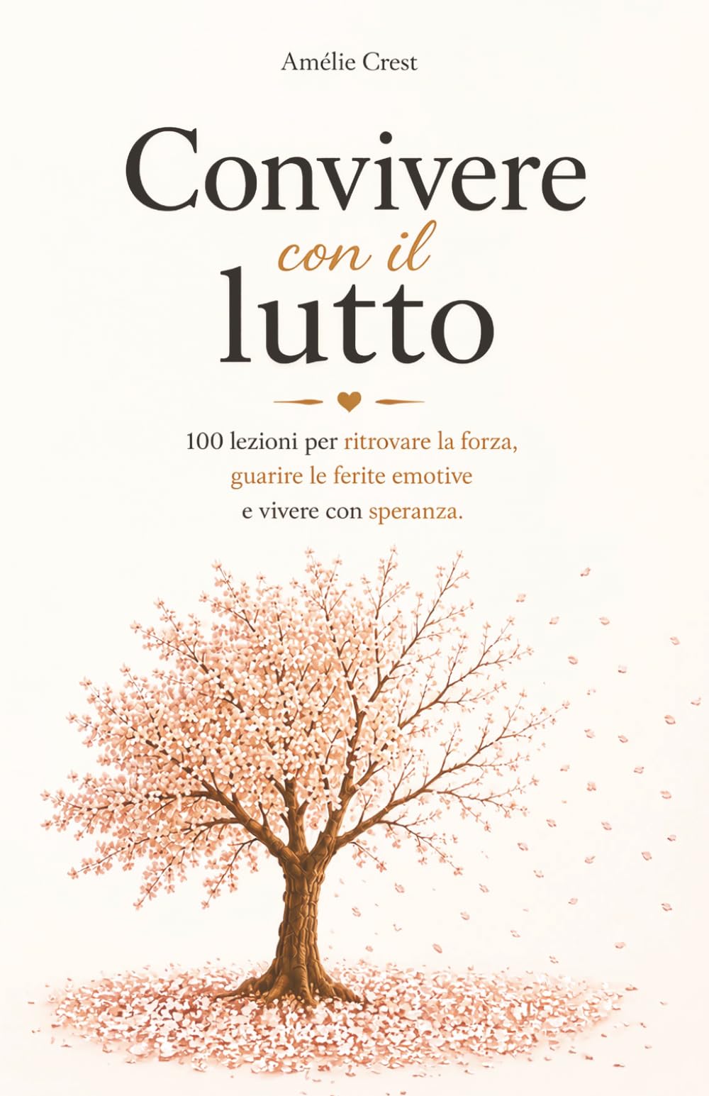 Convivere con il Lutto: 100 Lezioni per Ritrovare la Forza, Guarire le Ferite Emotive e Vivere con Speranza