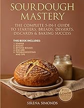 Sourdough Mastery: The Complete 5-in-1 Guide to Starters, Breads, Desserts, Discards & Baking Success