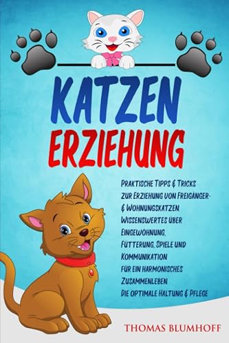 KATZENERZIEHUNG: Praktische Tipps &amp; Tricks zur Erziehung von Freigänger- &amp; Wohnungskatzen.
