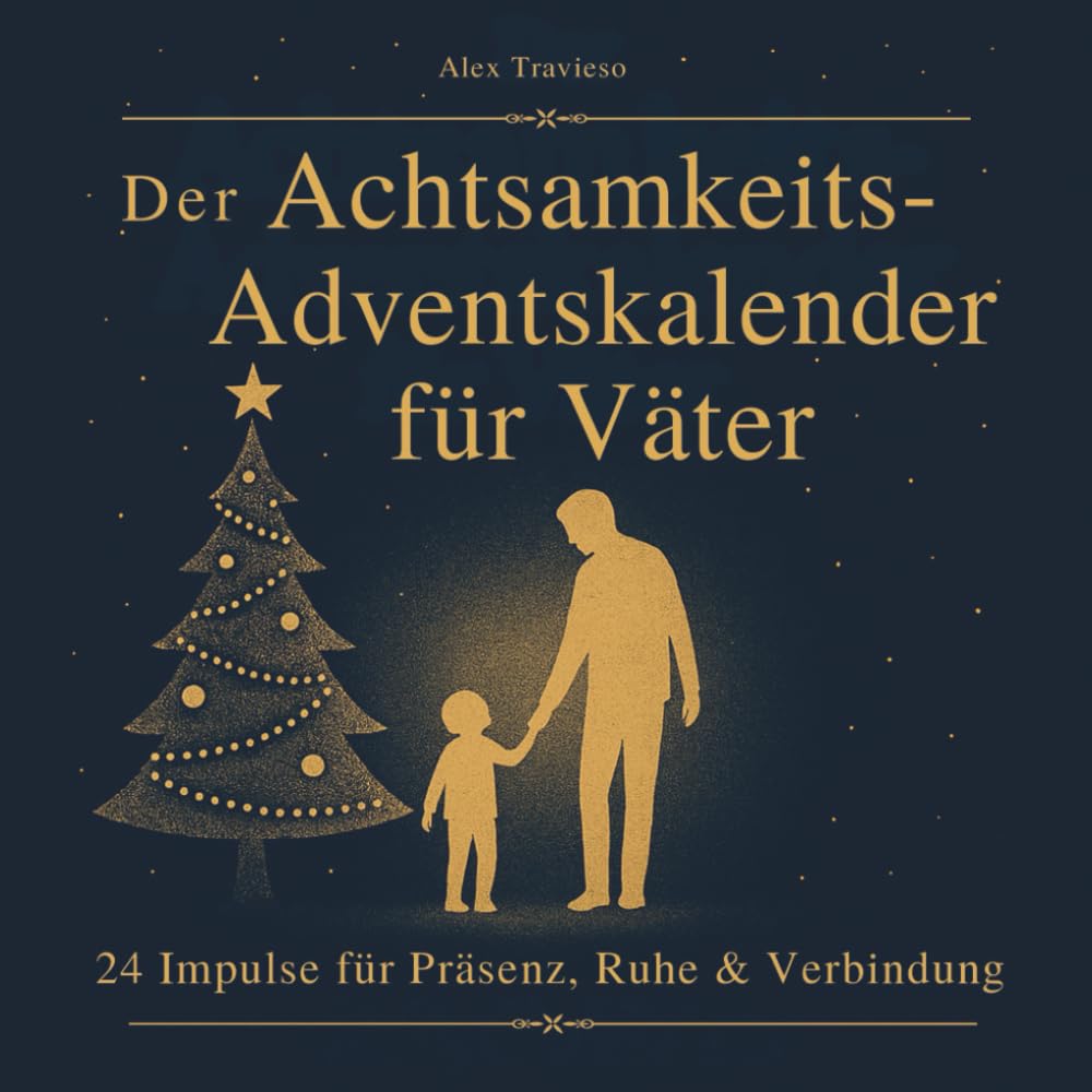 Der Achtsamkeits-Adventskalender für Väter: 24 Impulse für Präsenz, Ruhe & Verbindung: Zeit, die bleibt I Ein wunderbares Geschenk zum Advent