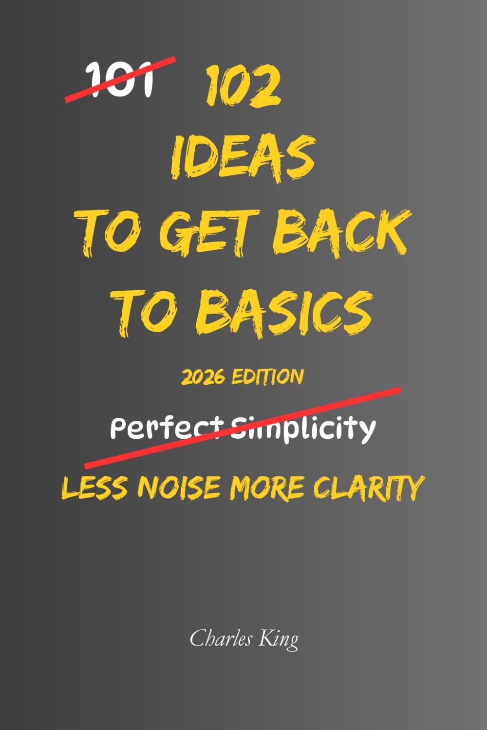102 Ideas To Get Back To Basics: No Extreme Discipline. No Complicated Systems. Simple Everyday Ideas To Simplify Life, Focus On What Matters, and Build Stronger Everyday Habits. (The 102 Series)