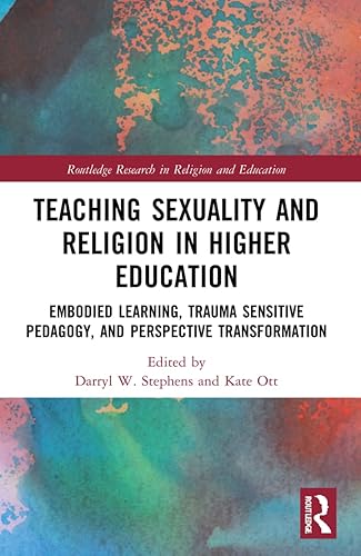 Teaching Sexuality and Religion in Higher Education: Embodied Learning, Trauma Sensitive Pedagogy, and Perspective Transformation (Routledge Research in Religion and Education)