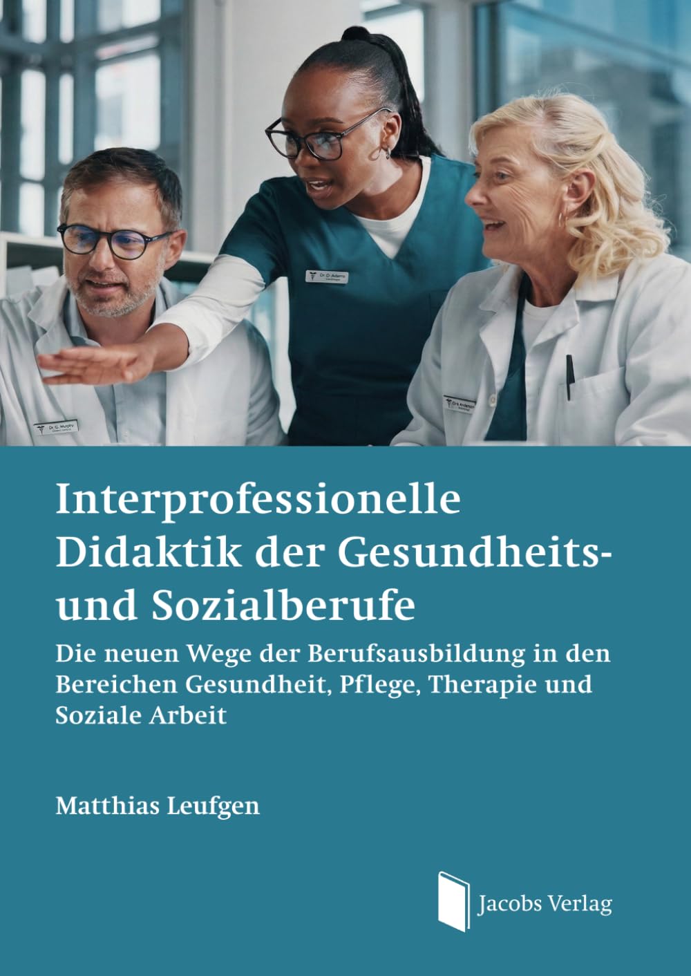 Interprofessionelle Didaktik der Gesundheits- und Sozialberufe: Die neuen Wege der Berufsausbildung in den Bereichen Gesundheit, Pflege, Therapie und Soziale Arbeit