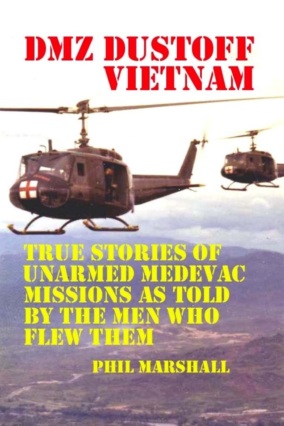 DMZ DUSTOFF Vietnam: True Stories Of Unarmed Medevac Missions As Told By The Men Who Flew Them: Volume 1